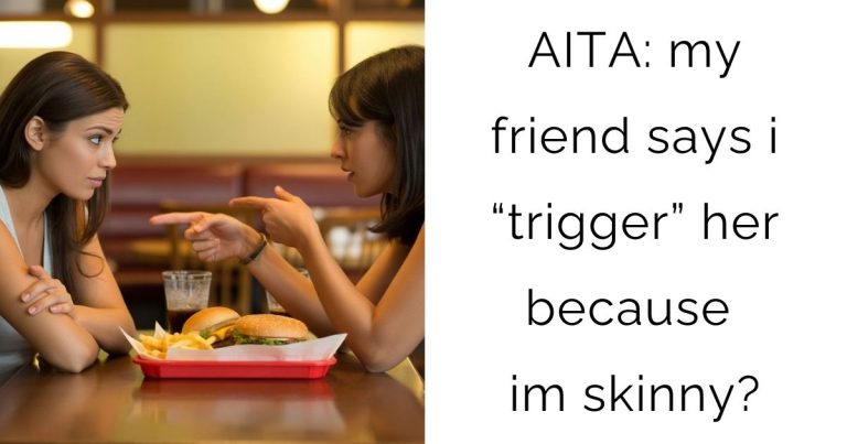 AITA: my friend says i “trigger” her because im skinny?
