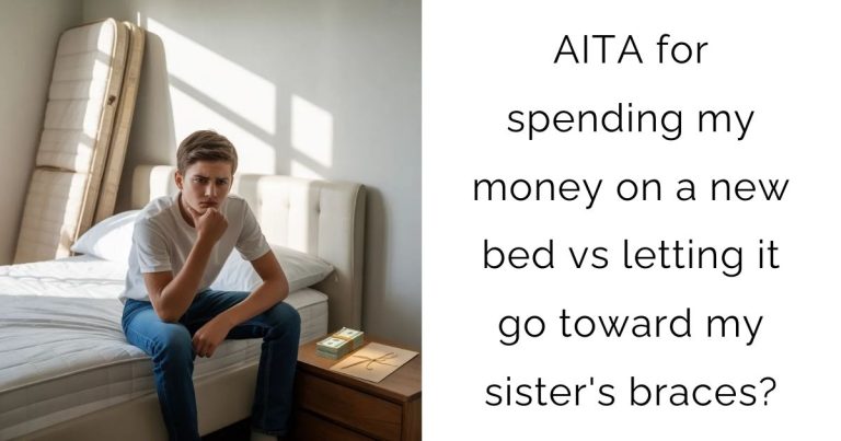 AITA for spending my money on a new bed vs letting it go toward my sister’s braces?
