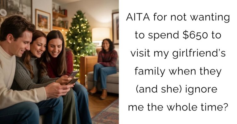 AITA for not wanting to spend $650 to visit my girlfriend’s family when they (and she) ignore me the whole time?