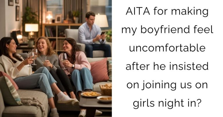 AITA for making my boyfriend feel uncomfortable after he insisted on joining us on girls night in?