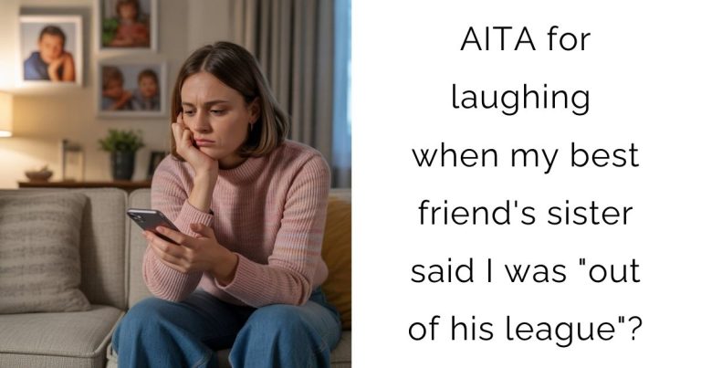 AITA for laughing when my best friend’s sister said I was “out of his league”?
