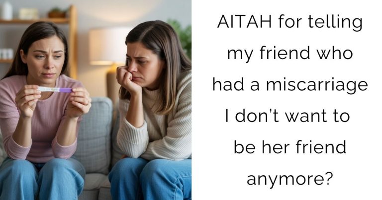 AITAH for telling my friend who had a miscarriage I don’t want to be her friend anymore?