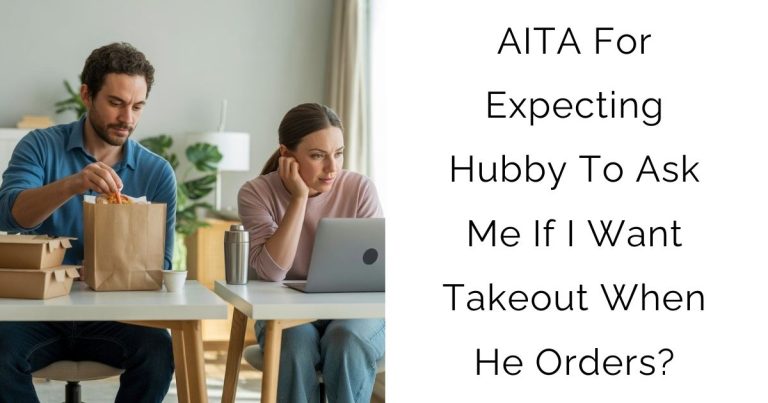 AITA For Expecting Hubby To Ask Me If I Want Takeout When He Orders?