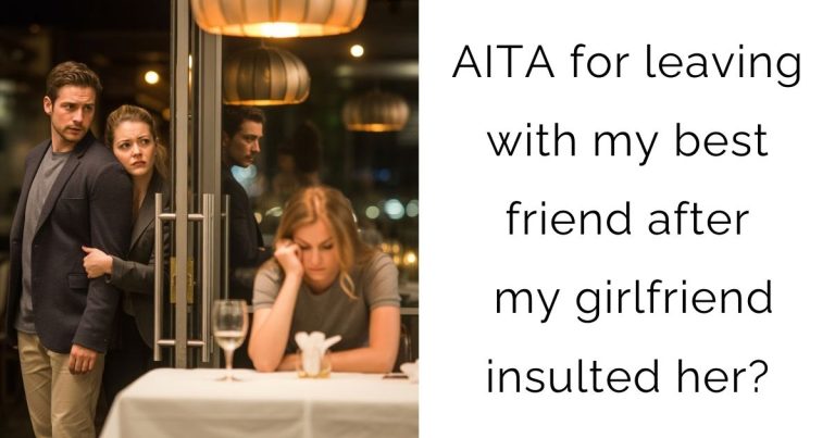 AITA for leaving with my best friend after my girlfriend insulted her?