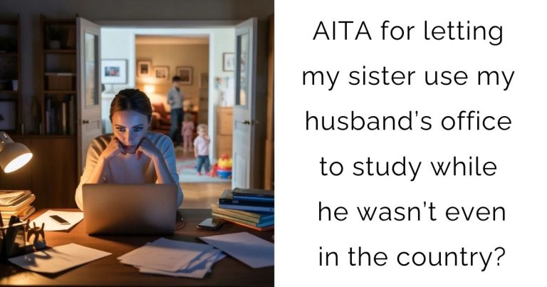 AITA for letting my sister use my husband’s office to study while he wasn’t even in the country?