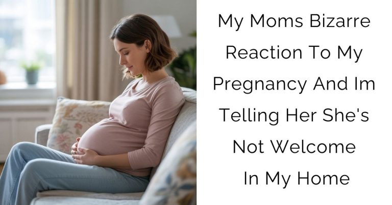 My Moms Bizarre Reaction To My Pregnancy And Im Telling Her She’s Not Welcome In My Home