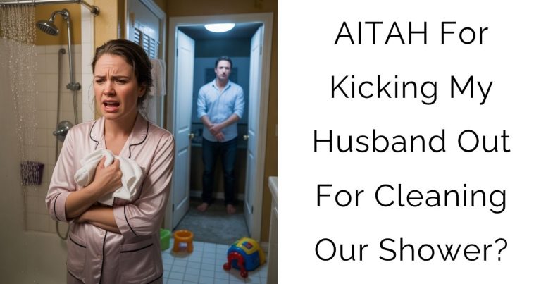AITAH For Kicking My Husband Out For Cleaning Our Shower?