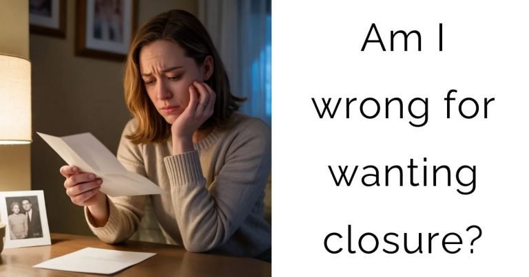 Am I wrong for wanting closure?