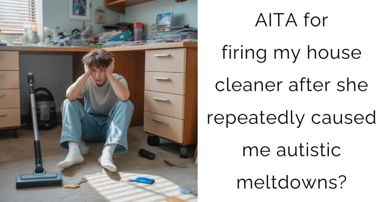 AITA for firing my housecleaner after she repeatedly caused me autistic meltdowns?