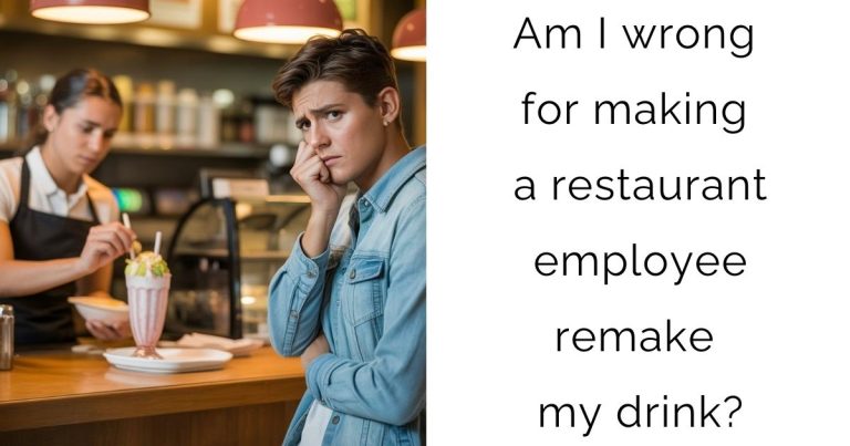 Am I wrong for making a restaurant employee remake my drink?