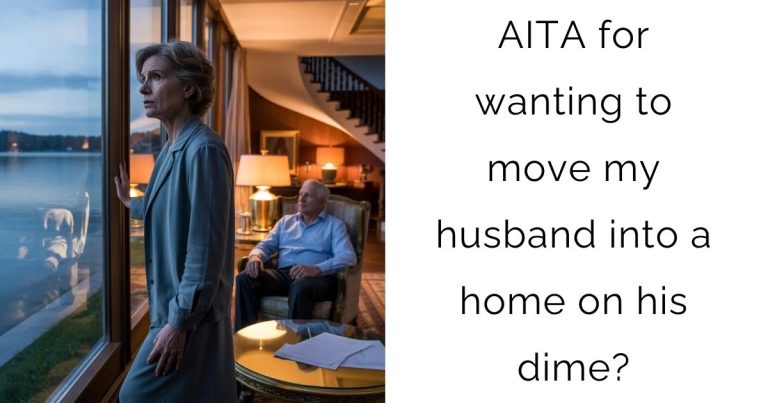 AITA for wanting to move my husband into a home on his dime?