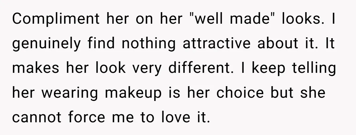 Compliment her on her "well made" looks. I genuinely find nothing attractive about it. It makes her look very different. I keep telling her wearing makeup is her choice but...