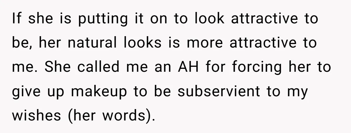 If she is putting it on to look attractive to be, her natural looks is more attractive to me. She called me an AH for forcing her to give up...