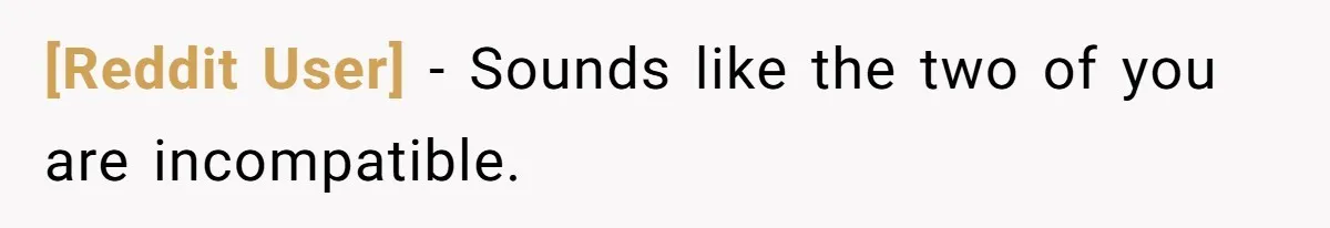 [Reddit User] − Sounds like the two of you are incompatible.