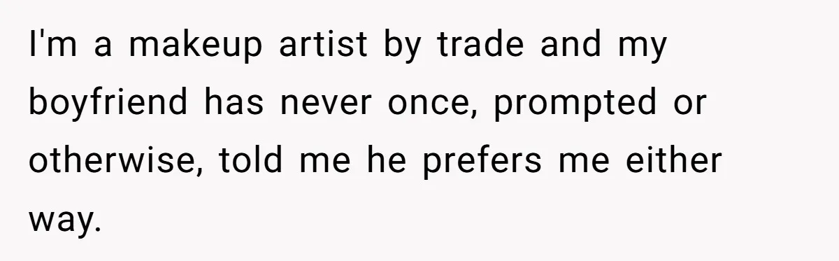 I'm a makeup artist by trade and my boyfriend has never once, prompted or otherwise, told me he prefers me either way.