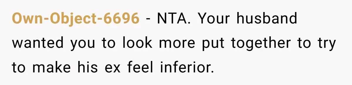 Own-Object-6696 − NTA. Your husband wanted you to look more put together to try to make his ex feel inferior.