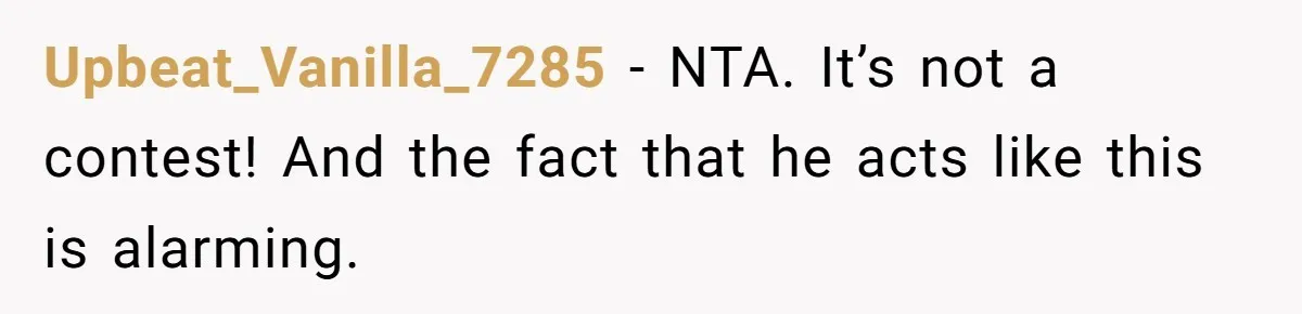Upbeat_Vanilla_7285 − NTA. It’s not a contest! And the fact that he acts like this is alarming.