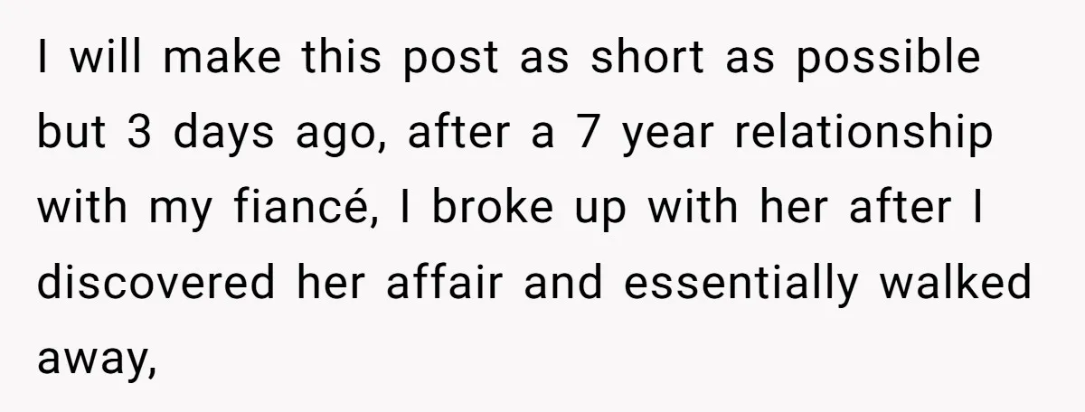 I will make this post as short as possible but 3 days ago, after a 7 year relationship with my fiancé, I broke up with her after I discovered her...