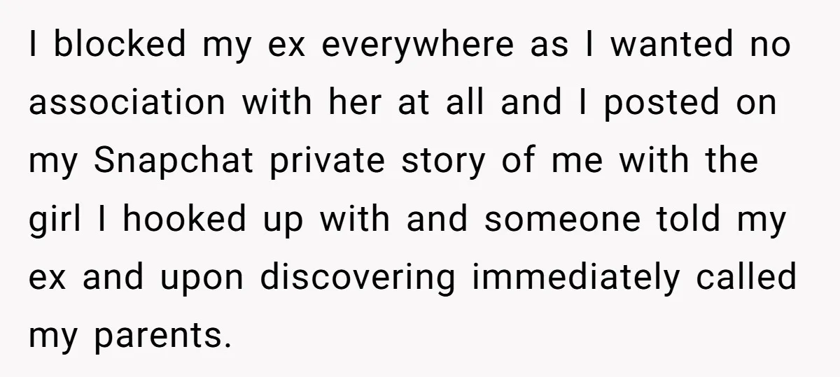 I blocked my ex everywhere as I wanted no association with her at all and I posted on my Snapchat private story of me with the girl I hooked up...