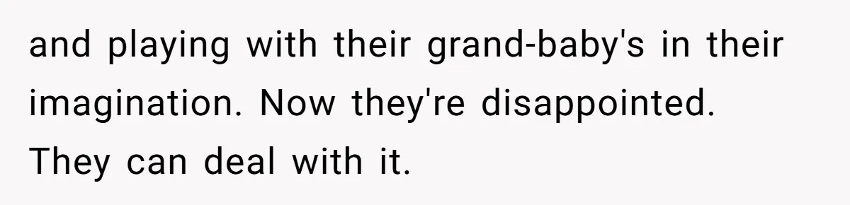and playing with their grand-baby's in their imagination. Now they're disappointed. They can deal with it.