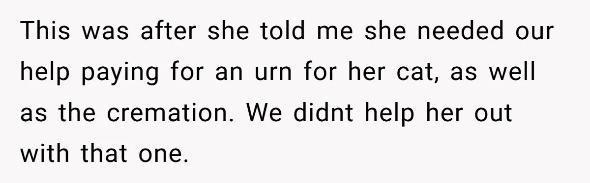 This was after she told me she needed our help paying for an urn for her cat, as well as the cremation. We didnt help her out with that one.