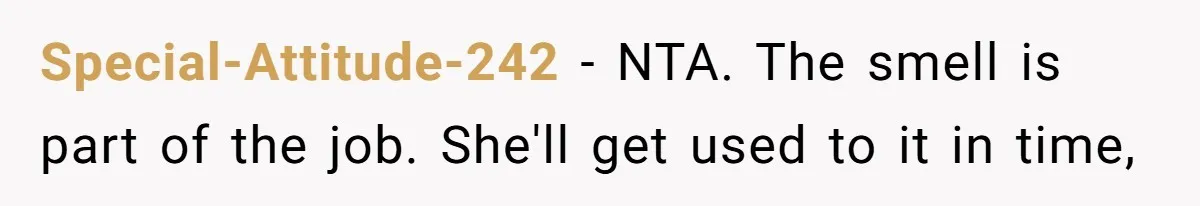 Special-Attitude-242 − NTA. The smell is part of the job. She'll get used to it in time,