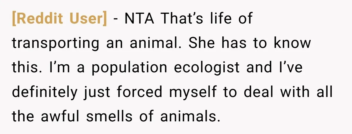 [Reddit User] − NTA That’s life of transporting an animal. She has to know this. I’m a population ecologist and I’ve definitely just forced myself to deal with all the...