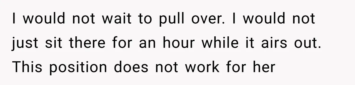 I would not wait to pull over. I would not just sit there for an hour while it airs out. This position does not work for her