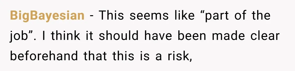 BigBayesian − This seems like “part of the job”. I think it should have been made clear beforehand that this is a risk,
