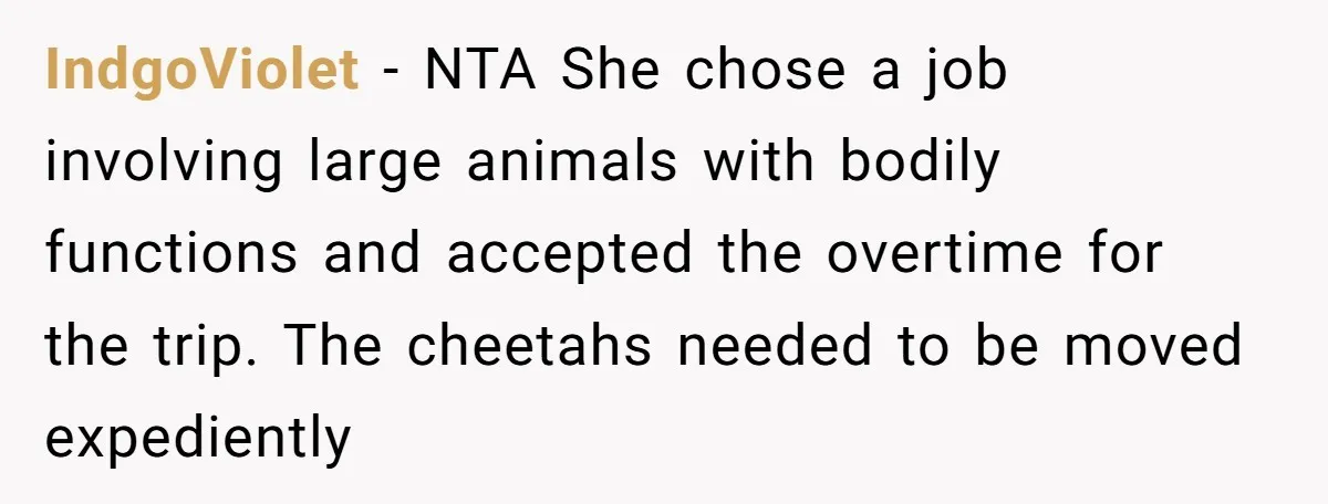 IndgoViolet − NTA She chose a job involving large animals with bodily functions and accepted the overtime for the trip. The cheetahs needed to be moved expediently