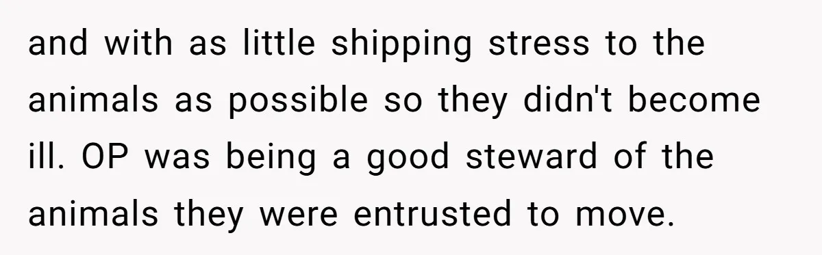 and with as little shipping stress to the animals as possible so they didn't become ill. OP was being a good steward of the animals they were entrusted to move.