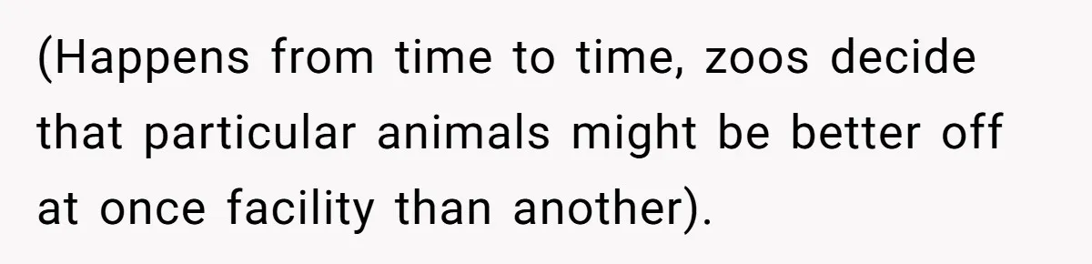 (Happens from time to time, zoos decide that particular animals might be better off at once facility than another).