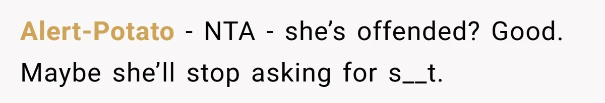Alert-Potato − NTA - she’s offended? Good. Maybe she’ll stop asking for s__t.
