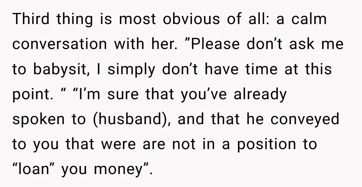Third thing is most obvious of all: a calm conversation with her. ”Please don’t ask me to babysit, I simply don’t have time at this point. “ “I’m sure that...