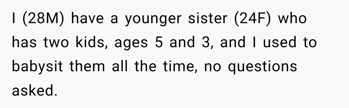 I (28M) have a younger sister (24F) who has two kids, ages 5 and 3, and I used to babysit them all the time, no questions asked.