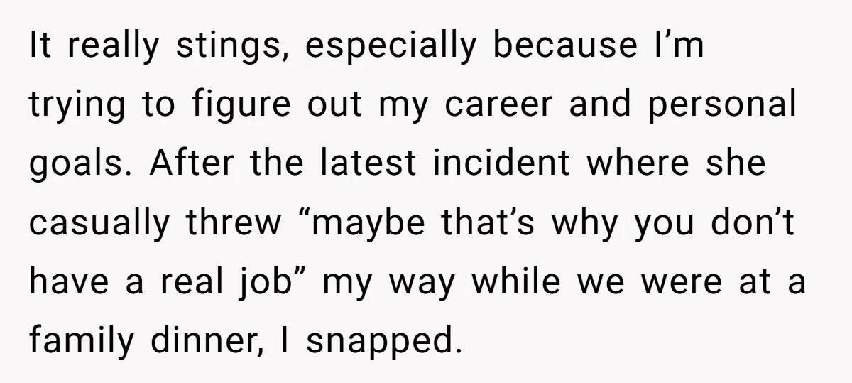 It really stings, especially because I’m trying to figure out my career and personal goals. After the latest incident where she casually threw “maybe that’s why you don’t have a...