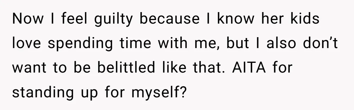 Now I feel guilty because I know her kids love spending time with me, but I also don’t want to be belittled like that. AITA for standing up for myself?