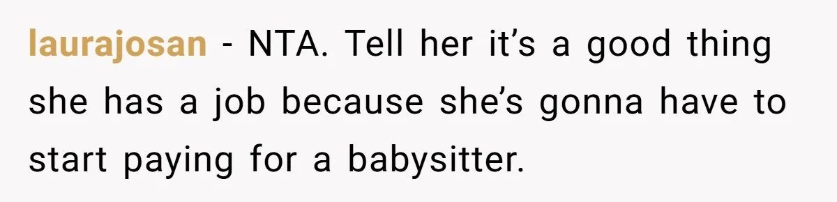 laurajosan − NTA. Tell her it’s a good thing she has a job because she’s gonna have to start paying for a babysitter.