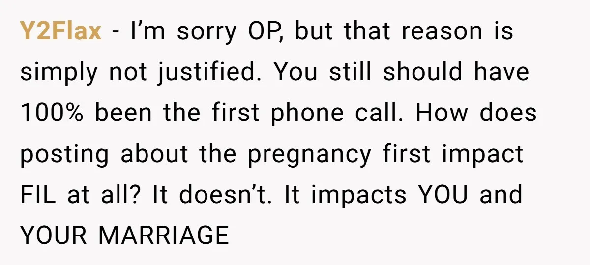Y2Flax − I’m sorry OP, but that reason is simply not justified. You still should have 100% been the first phone call. How does posting about the pregnancy first impact...