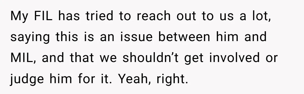 My FIL has tried to reach out to us a lot, saying this is an issue between him and MIL, and that we shouldn’t get involved or judge him for...