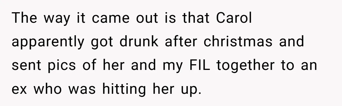 The way it came out is that Carol apparently got drunk after christmas and sent pics of her and my FIL together to an ex who was hitting her up.