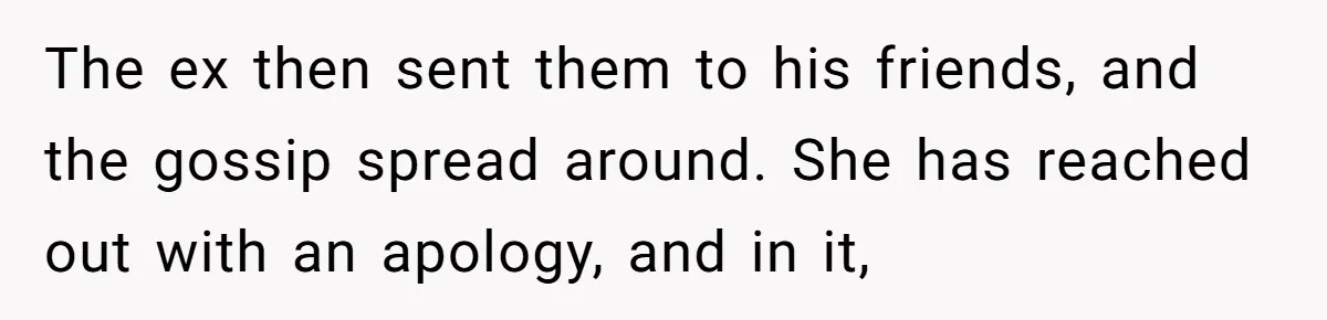 The ex then sent them to his friends, and the gossip spread around. She has reached out with an apology, and in it,