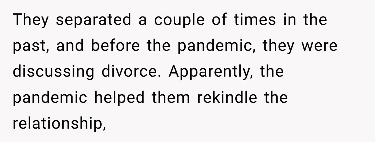 They separated a couple of times in the past, and before the pandemic, they were discussing divorce. Apparently, the pandemic helped them rekindle the relationship,