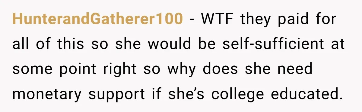 HunterandGatherer100 − WTF they paid for all of this so she would be self-sufficient at some point right so why does she need monetary support if she’s college educated.