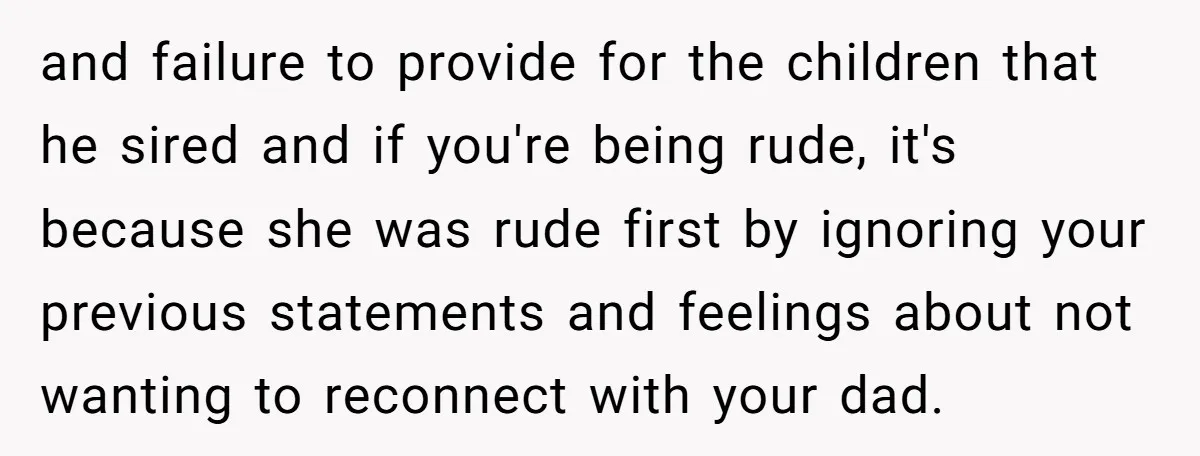 and failure to provide for the children that he sired and if you're being rude, it's because she was rude first by ignoring your previous statements and feelings about not...