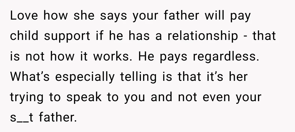 Love how she says your father will pay child support if he has a relationship - that is not how it works. He pays regardless. What’s especially telling is that...