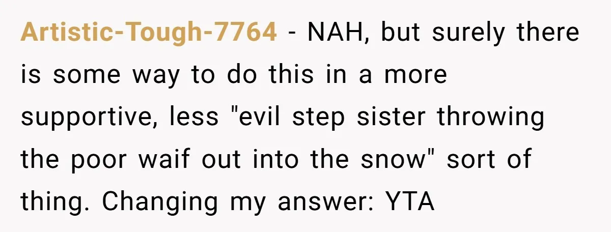 Artistic-Tough-7764 − NAH, but surely there is some way to do this in a more supportive, less "evil step sister throwing the poor waif out into the snow" sort of...