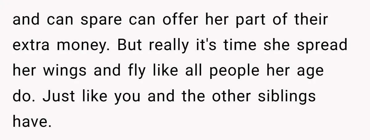 and can spare can offer her part of their extra money. But really it's time she spread her wings and fly like all people her age do. Just like you...