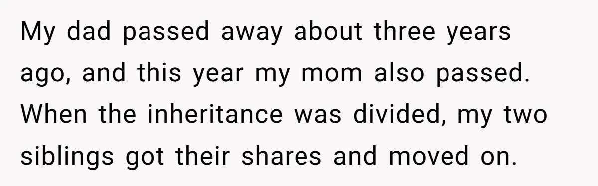My dad passed away about three years ago, and this year my mom also passed. When the inheritance was divided, my two siblings got their shares and moved on.