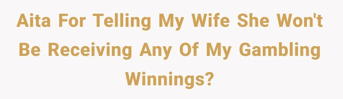 AITA for telling my wife she won't be receiving any of my gambling winnings?